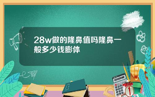 28w做的隆鼻值吗隆鼻一般多少钱膨体