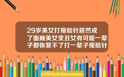 29岁美女打瘦脸针居然成了面瘫美女变丑女有可能一辈子都恢复不了打一辈子瘦脸针