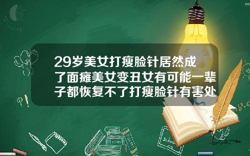 29岁美女打瘦脸针居然成了面瘫美女变丑女有可能一辈子都恢复不了打瘦脸针有害处吗女生