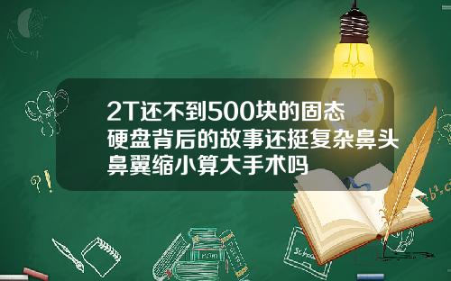 2T还不到500块的固态硬盘背后的故事还挺复杂鼻头鼻翼缩小算大手术吗