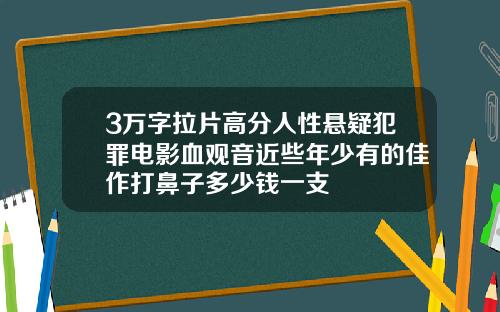 3万字拉片高分人性悬疑犯罪电影血观音近些年少有的佳作打鼻子多少钱一支