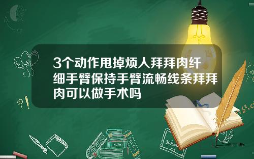 3个动作甩掉烦人拜拜肉纤细手臂保持手臂流畅线条拜拜肉可以做手术吗