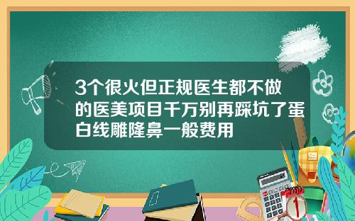 3个很火但正规医生都不做的医美项目千万别再踩坑了蛋白线雕隆鼻一般费用