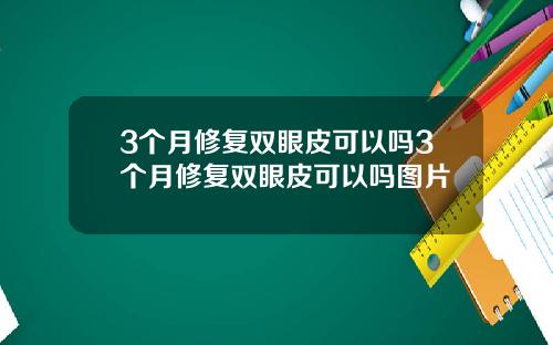 3个月修复双眼皮可以吗3个月修复双眼皮可以吗图片
