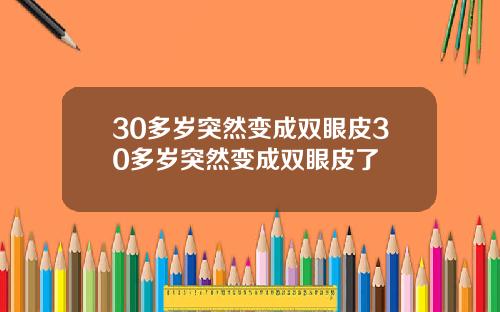 30多岁突然变成双眼皮30多岁突然变成双眼皮了