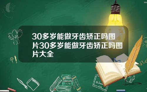 30多岁能做牙齿矫正吗图片30多岁能做牙齿矫正吗图片大全