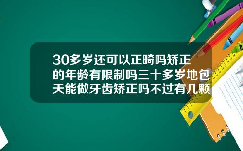 30多岁还可以正畸吗矫正的年龄有限制吗三十多岁地包天能做牙齿矫正吗不过有几颗蛀牙