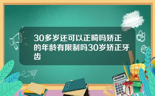 30多岁还可以正畸吗矫正的年龄有限制吗30岁矫正牙齿