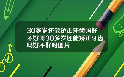 30多岁还能矫正牙齿吗好不好呀30多岁还能矫正牙齿吗好不好呀图片