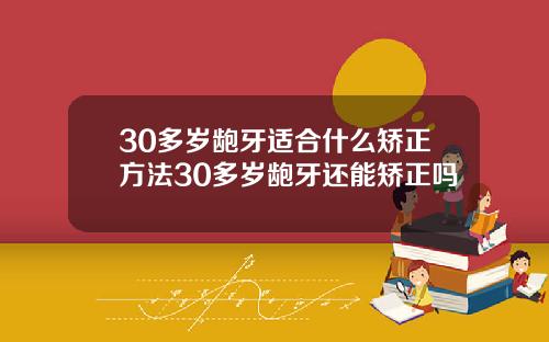 30多岁龅牙适合什么矫正方法30多岁龅牙还能矫正吗