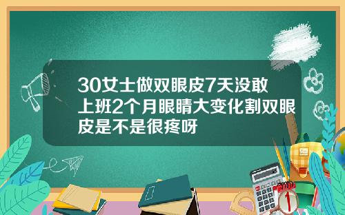 30女士做双眼皮7天没敢上班2个月眼睛大变化割双眼皮是不是很疼呀