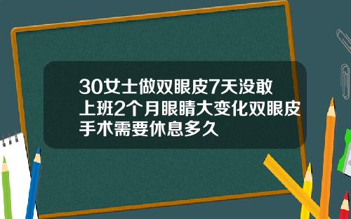 30女士做双眼皮7天没敢上班2个月眼睛大变化双眼皮手术需要休息多久