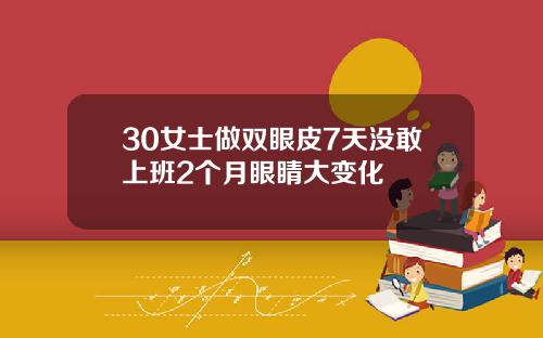 30女士做双眼皮7天没敢上班2个月眼睛大变化
