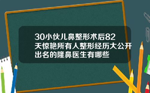 30小伙儿鼻整形术后82天惊艳所有人整形经历大公开出名的隆鼻医生有哪些