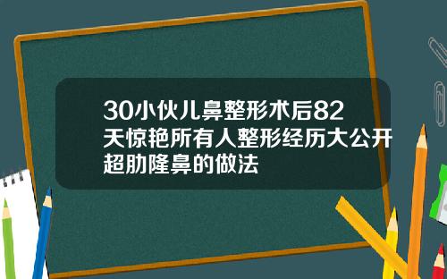 30小伙儿鼻整形术后82天惊艳所有人整形经历大公开超肋隆鼻的做法
