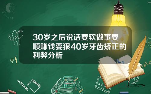 30岁之后说话要软做事要顺赚钱要狠40岁牙齿矫正的利弊分析