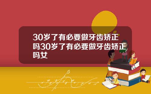 30岁了有必要做牙齿矫正吗30岁了有必要做牙齿矫正吗女