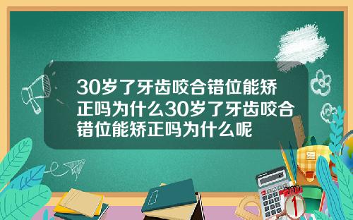 30岁了牙齿咬合错位能矫正吗为什么30岁了牙齿咬合错位能矫正吗为什么呢