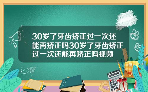 30岁了牙齿矫正过一次还能再矫正吗30岁了牙齿矫正过一次还能再矫正吗视频