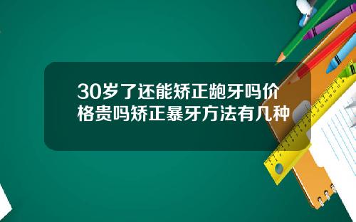 30岁了还能矫正龅牙吗价格贵吗矫正暴牙方法有几种