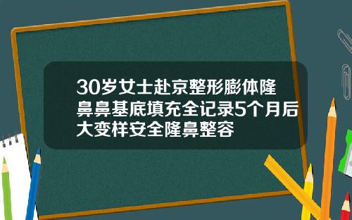 30岁女士赴京整形膨体隆鼻鼻基底填充全记录5个月后大变样安全隆鼻整容