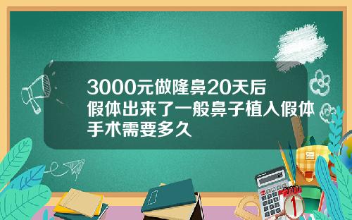 3000元做隆鼻20天后假体出来了一般鼻子植入假体手术需要多久