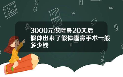 3000元做隆鼻20天后假体出来了假体隆鼻手术一般多少钱