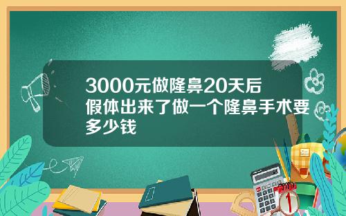 3000元做隆鼻20天后假体出来了做一个隆鼻手术要多少钱