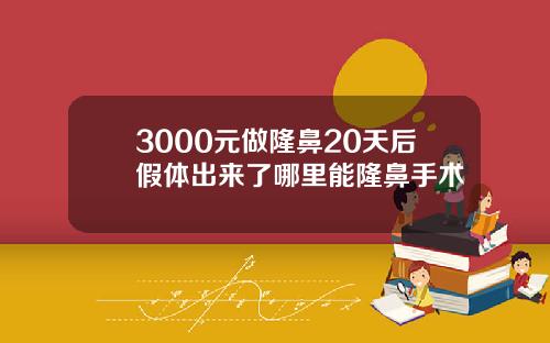 3000元做隆鼻20天后假体出来了哪里能隆鼻手术