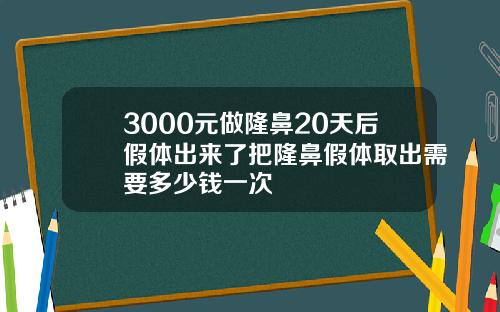 3000元做隆鼻20天后假体出来了把隆鼻假体取出需要多少钱一次