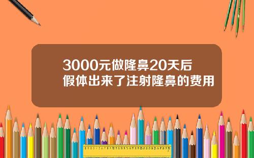 3000元做隆鼻20天后假体出来了注射隆鼻的费用