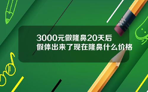 3000元做隆鼻20天后假体出来了现在隆鼻什么价格