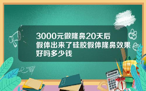 3000元做隆鼻20天后假体出来了硅胶假体隆鼻效果好吗多少钱