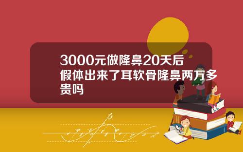 3000元做隆鼻20天后假体出来了耳软骨隆鼻两万多贵吗