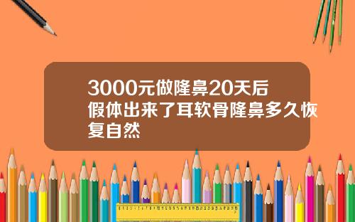 3000元做隆鼻20天后假体出来了耳软骨隆鼻多久恢复自然