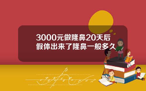 3000元做隆鼻20天后假体出来了隆鼻一般多久