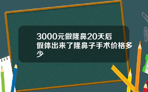 3000元做隆鼻20天后假体出来了隆鼻子手术价格多少