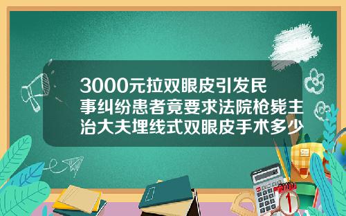 3000元拉双眼皮引发民事纠纷患者竟要求法院枪毙主治大夫埋线式双眼皮手术多少钱