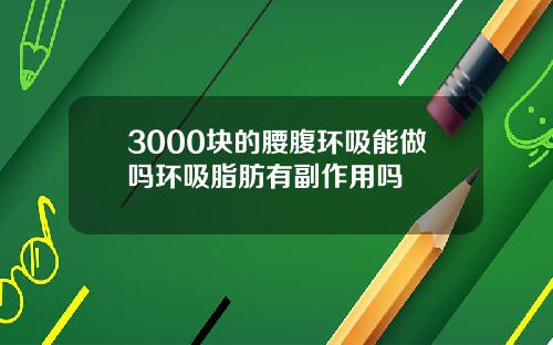 3000块的腰腹环吸能做吗环吸脂肪有副作用吗
