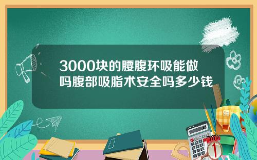 3000块的腰腹环吸能做吗腹部吸脂术安全吗多少钱