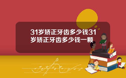 31岁矫正牙齿多少钱31岁矫正牙齿多少钱一颗