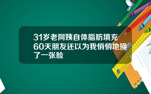 31岁老阿姨自体脂肪填充60天朋友还以为我悄悄地换了一张脸