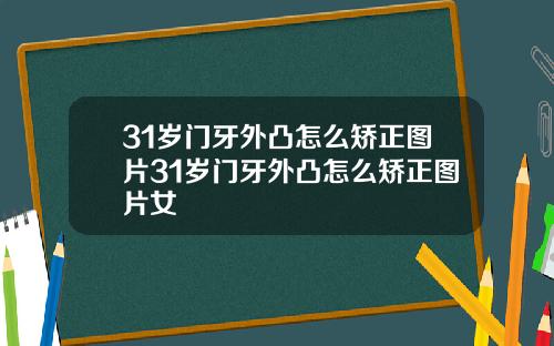 31岁门牙外凸怎么矫正图片31岁门牙外凸怎么矫正图片女