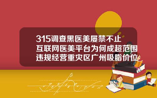 315调查黑医美屡禁不止互联网医美平台为何成超范围违规经营重灾区广州吸脂价位