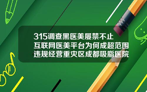 315调查黑医美屡禁不止互联网医美平台为何成超范围违规经营重灾区成都吸脂医院排名前十有哪些