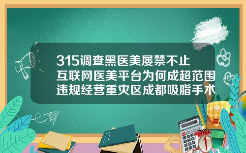 315调查黑医美屡禁不止互联网医美平台为何成超范围违规经营重灾区成都吸脂手术医院