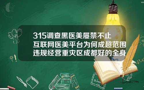 315调查黑医美屡禁不止互联网医美平台为何成超范围违规经营重灾区成都好的全身吸脂医院