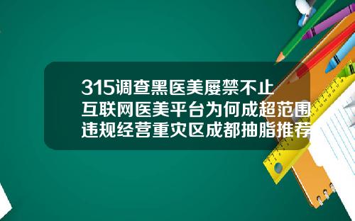 315调查黑医美屡禁不止互联网医美平台为何成超范围违规经营重灾区成都抽脂推荐哪几家医院