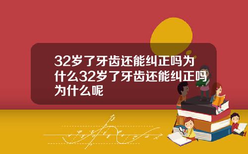 32岁了牙齿还能纠正吗为什么32岁了牙齿还能纠正吗为什么呢