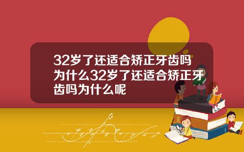 32岁了还适合矫正牙齿吗为什么32岁了还适合矫正牙齿吗为什么呢